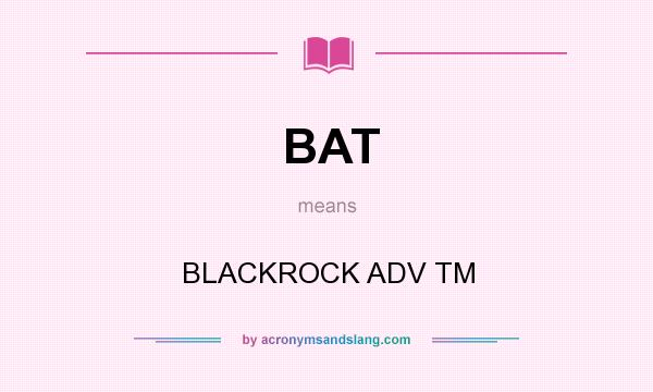 What does BAT mean? It stands for BLACKROCK ADV TM