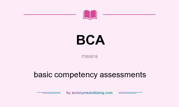 What does BCA mean? It stands for basic competency assessments