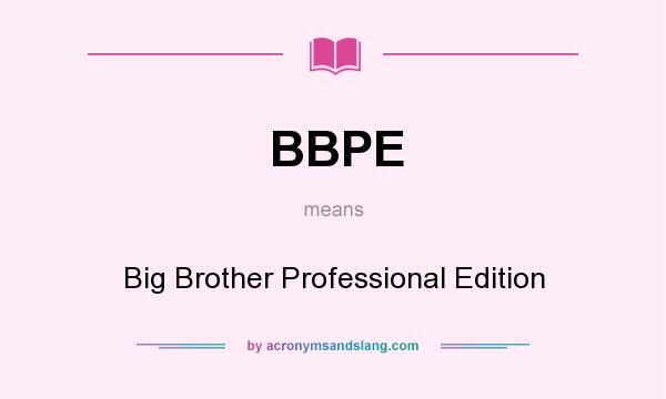 What does BBPE mean? It stands for Big Brother Professional Edition