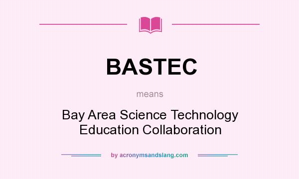 What does BASTEC mean? It stands for Bay Area Science Technology Education Collaboration