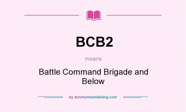 What does BCB2 mean? It stands for Battle Command Brigade and Below