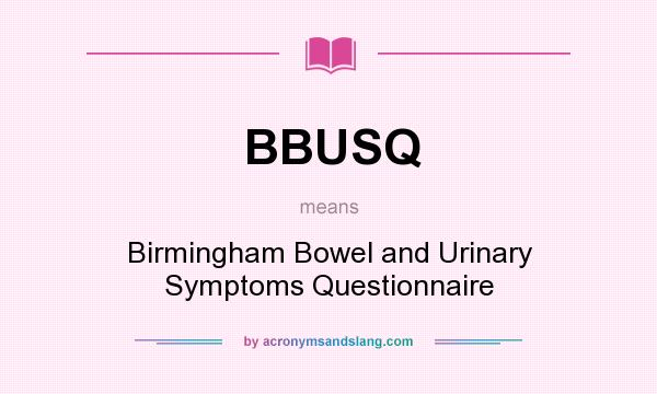 What does BBUSQ mean? It stands for Birmingham Bowel and Urinary Symptoms Questionnaire