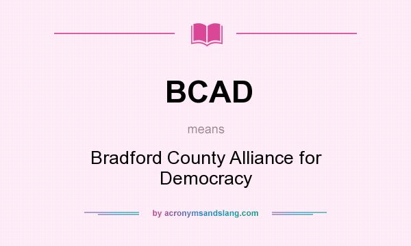 What does BCAD mean? It stands for Bradford County Alliance for Democracy