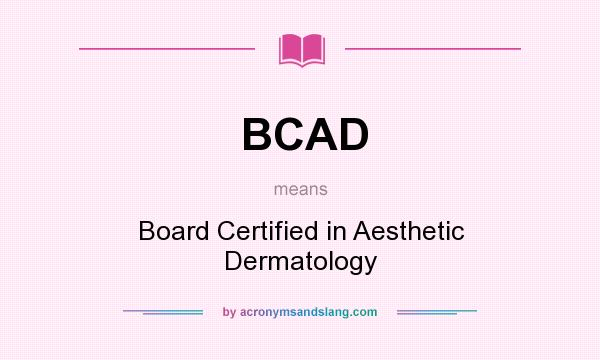 What does BCAD mean? It stands for Board Certified in Aesthetic Dermatology