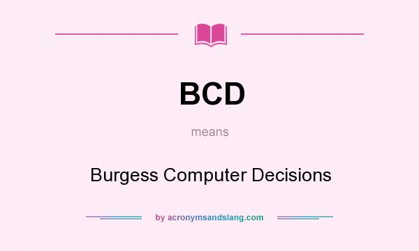 What does BCD mean? It stands for Burgess Computer Decisions