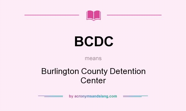 What does BCDC mean? It stands for Burlington County Detention Center