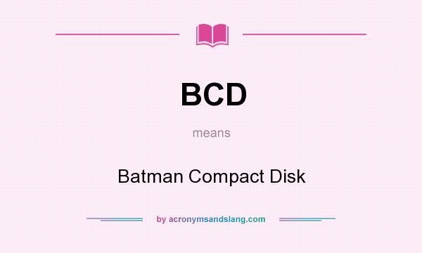 What does BCD mean? It stands for Batman Compact Disk