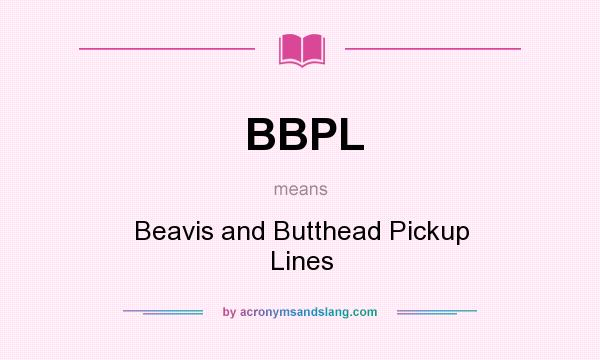 What does BBPL mean? It stands for Beavis and Butthead Pickup Lines