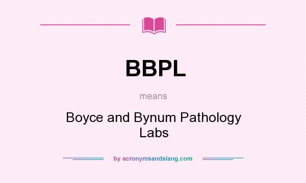 What does BBPL mean? It stands for Boyce and Bynum Pathology Labs