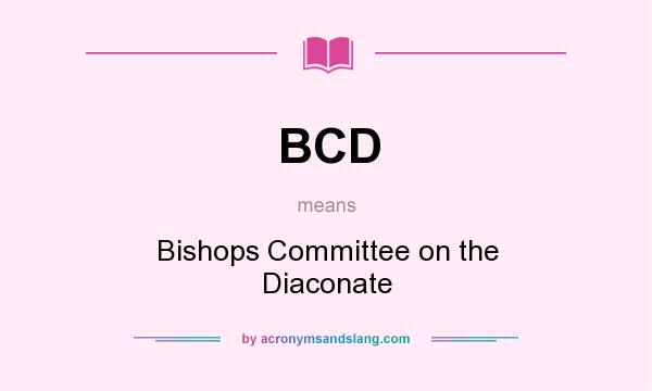 What does BCD mean? It stands for Bishops Committee on the Diaconate