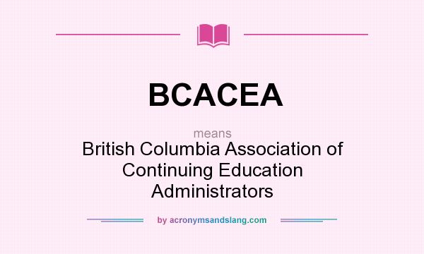 What does BCACEA mean? It stands for British Columbia Association of Continuing Education Administrators
