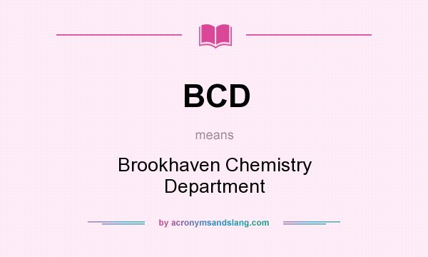 What does BCD mean? It stands for Brookhaven Chemistry Department