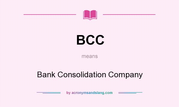 What does BCC mean? It stands for Bank Consolidation Company