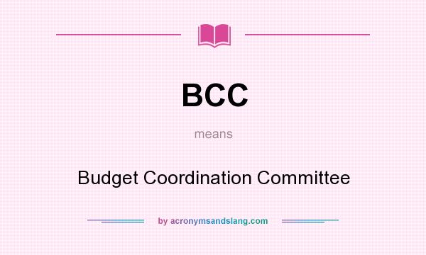 What does BCC mean? It stands for Budget Coordination Committee