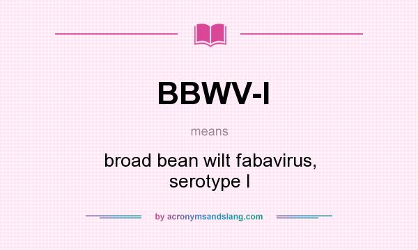 What does BBWV-I mean? It stands for broad bean wilt fabavirus, serotype I