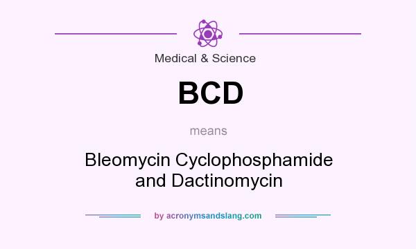 What does BCD mean? It stands for Bleomycin Cyclophosphamide and Dactinomycin