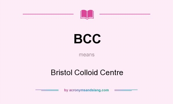 What does BCC mean? It stands for Bristol Colloid Centre