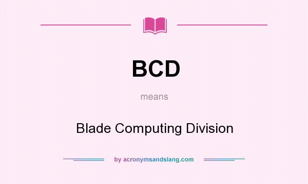 What does BCD mean? It stands for Blade Computing Division