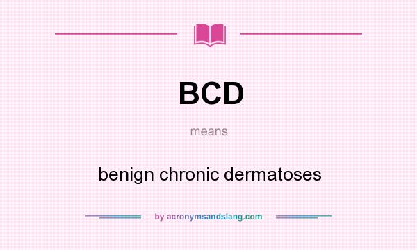 What does BCD mean? It stands for benign chronic dermatoses