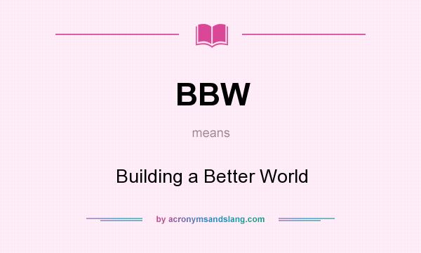 What does BBW mean? It stands for Building a Better World