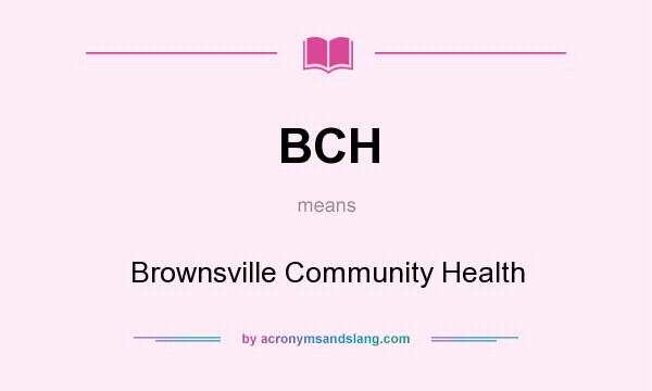 What does BCH mean? It stands for Brownsville Community Health
