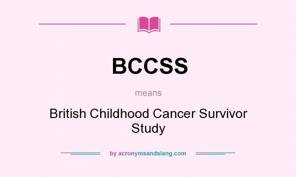 What does BCCSS mean? It stands for British Childhood Cancer Survivor Study