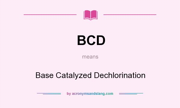 What does BCD mean? It stands for Base Catalyzed Dechlorination