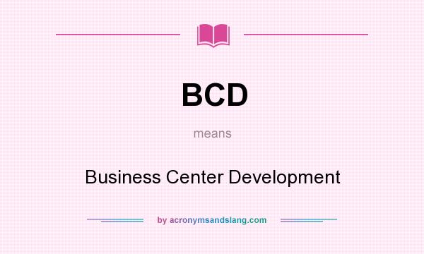 What does BCD mean? It stands for Business Center Development