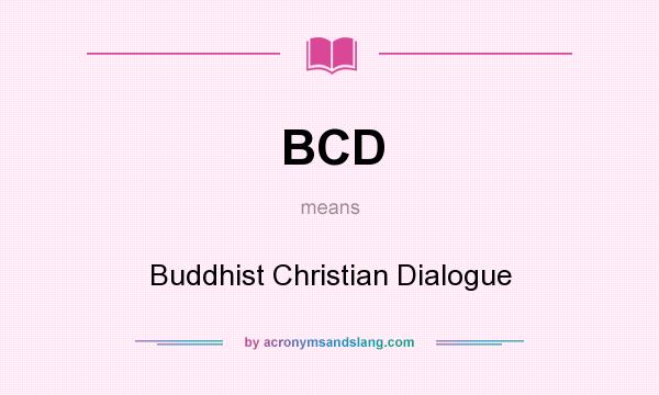 What does BCD mean? It stands for Buddhist Christian Dialogue