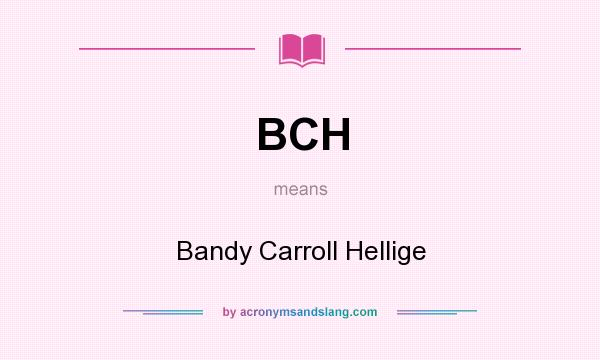 What does BCH mean? It stands for Bandy Carroll Hellige