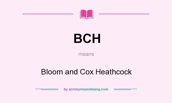 What does BCH mean? It stands for Bloom and Cox Heathcock