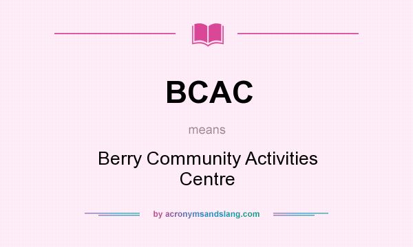 What does BCAC mean? It stands for Berry Community Activities Centre