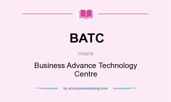 What does BATC mean? It stands for Business Advance Technology Centre