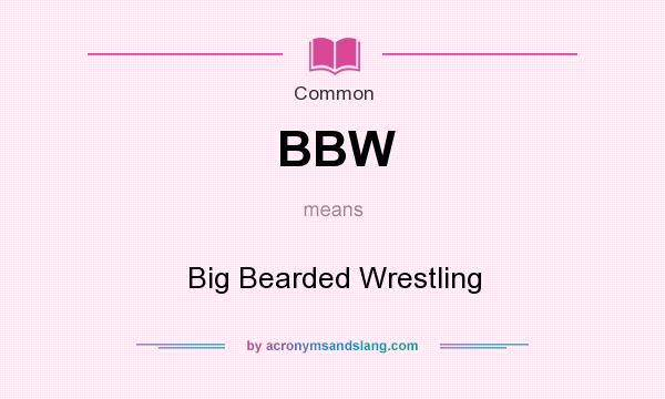 What does BBW mean? It stands for Big Bearded Wrestling