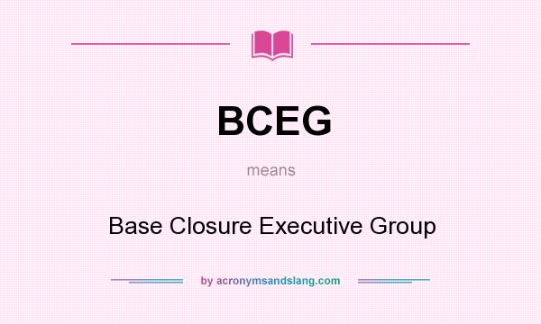 What does BCEG mean? It stands for Base Closure Executive Group