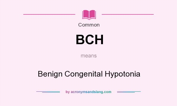 What does BCH mean? It stands for Benign Congenital Hypotonia