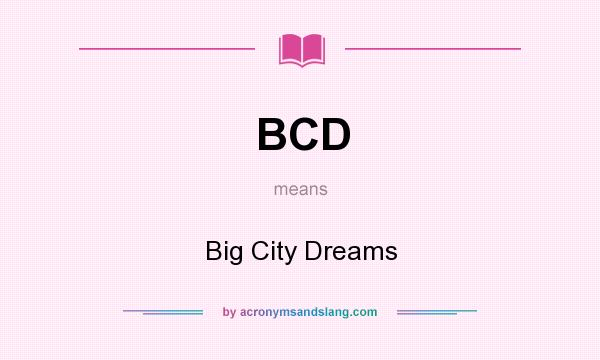What does BCD mean? It stands for Big City Dreams