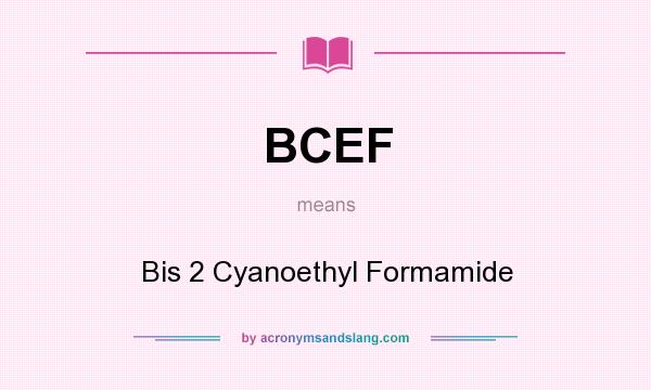 What does BCEF mean? It stands for Bis 2 Cyanoethyl Formamide