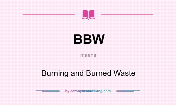 What does BBW mean? It stands for Burning and Burned Waste