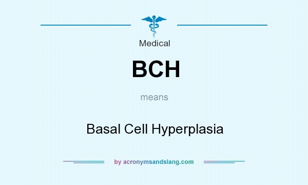 What does BCH mean? It stands for Basal Cell Hyperplasia