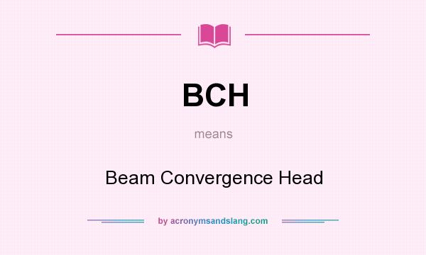 What does BCH mean? It stands for Beam Convergence Head