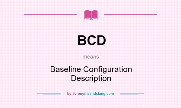 What does BCD mean? It stands for Baseline Configuration Description