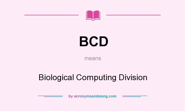 What does BCD mean? It stands for Biological Computing Division