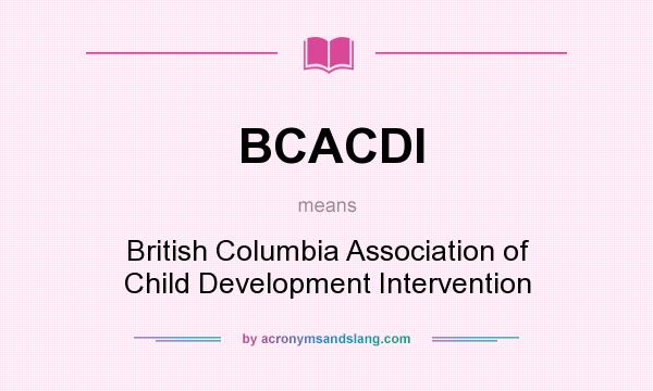 What does BCACDI mean? It stands for British Columbia Association of Child Development Intervention