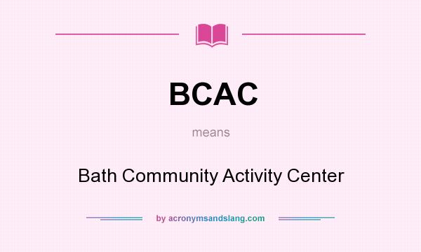 What does BCAC mean? It stands for Bath Community Activity Center