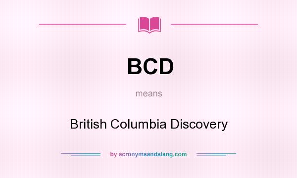 What does BCD mean? It stands for British Columbia Discovery