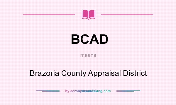 What does BCAD mean? It stands for Brazoria County Appraisal District