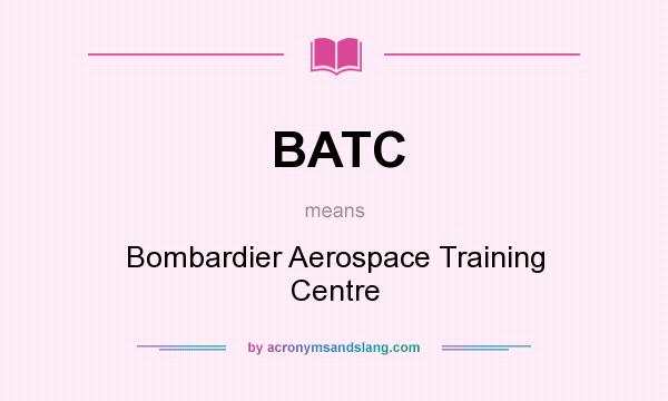 What does BATC mean? It stands for Bombardier Aerospace Training Centre