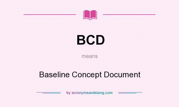 What does BCD mean? It stands for Baseline Concept Document