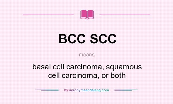 What does BCC SCC mean? It stands for basal cell carcinoma, squamous cell carcinoma, or both